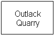 Text Box: Outlack Quarry
